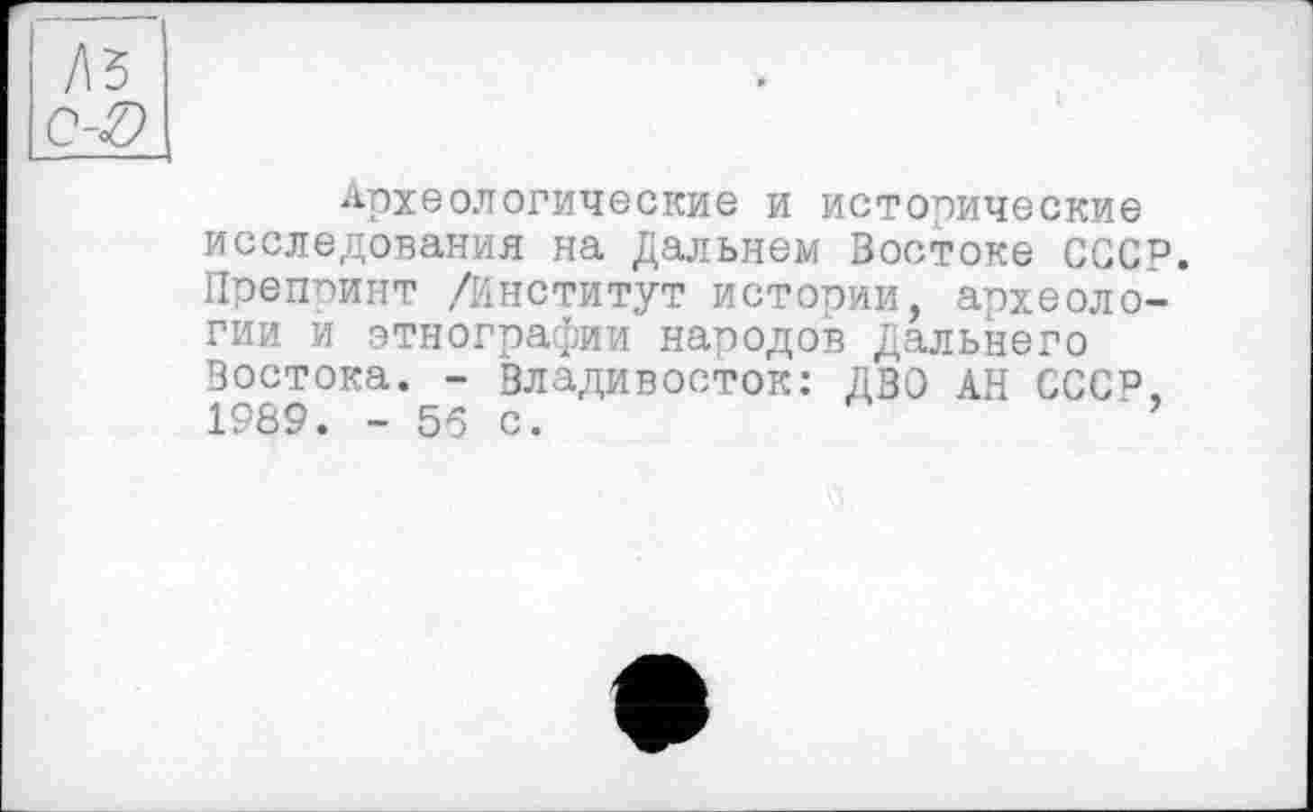 ﻿Археологические и исторические исследования на Дальнем Востоке CGC Препринт /Институт истории, археоло гии и этнографии народов Дальнего Востока. - Владивосток: ДВО АН СССР 1989. - 56 с.